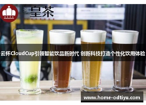 云杯CloudCup引领智能饮品新时代 创新科技打造个性化饮用体验